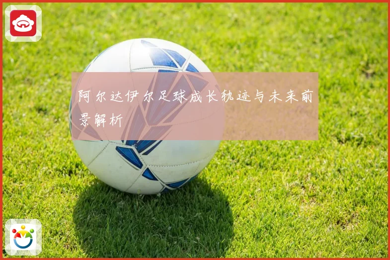 阿尔达伊尔足球成长轨迹与未来前景解析