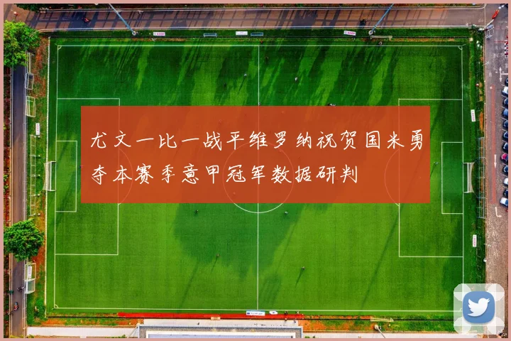 尤文一比一战平维罗纳祝贺国米勇夺本赛季意甲冠军数据研判
