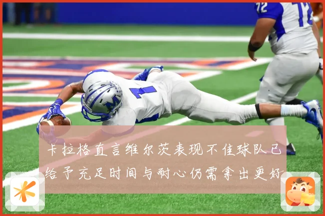 卡拉格直言维尔茨表现不佳球队已给予充足时间与耐心仍需拿出更好战术观察