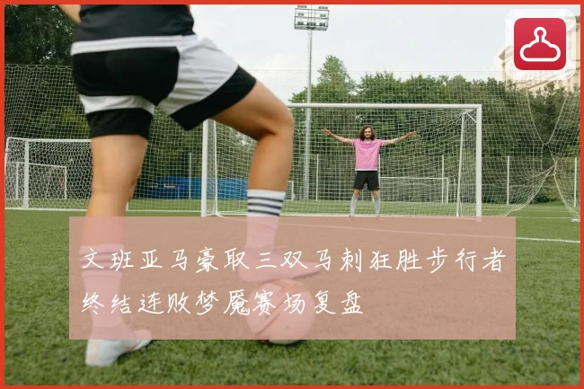文班亚马豪取三双马刺狂胜步行者终结连败梦魇赛场复盘