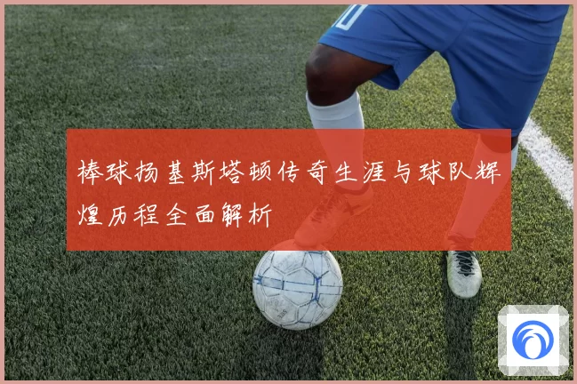 棒球扬基斯塔顿传奇生涯与球队辉煌历程全面解析