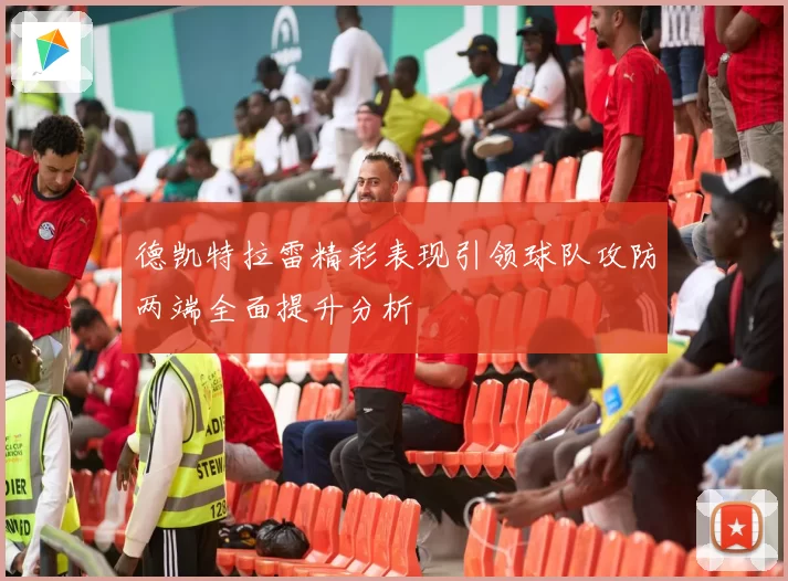 德凯特拉雷精彩表现引领球队攻防两端全面提升分析