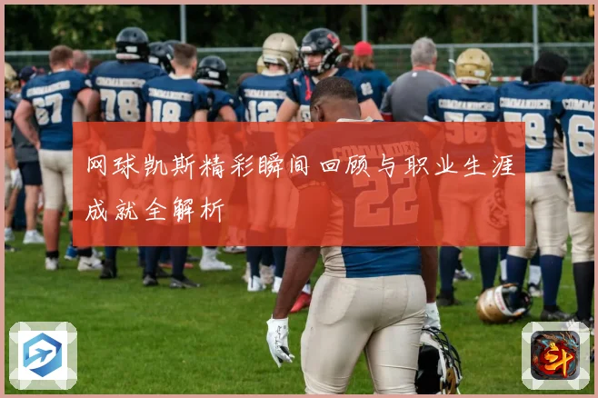 网球凯斯精彩瞬间回顾与职业生涯成就全解析