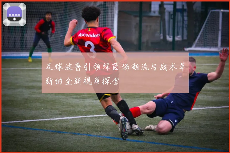 足球波普引领绿茵场潮流与战术革新的全新视角探索