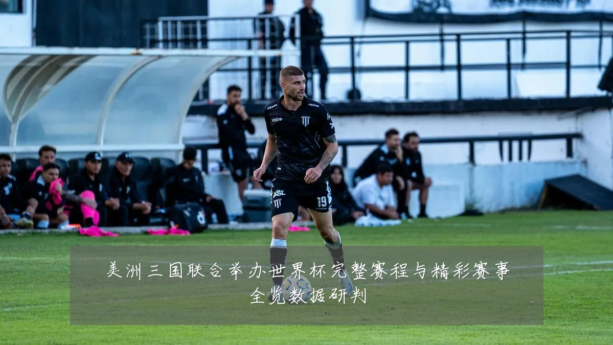美洲三国联合举办世界杯完整赛程与精彩赛事全览数据研判