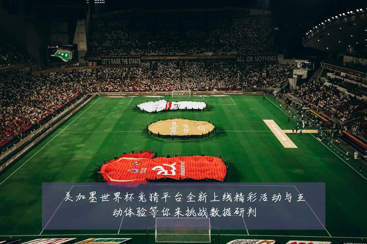 美加墨世界杯竞猜平台全新上线精彩活动与互动体验等你来挑战数据研判