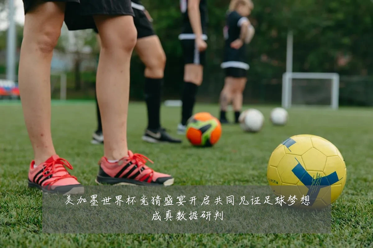 美加墨世界杯竞猜盛宴开启共同见证足球梦想成真数据研判