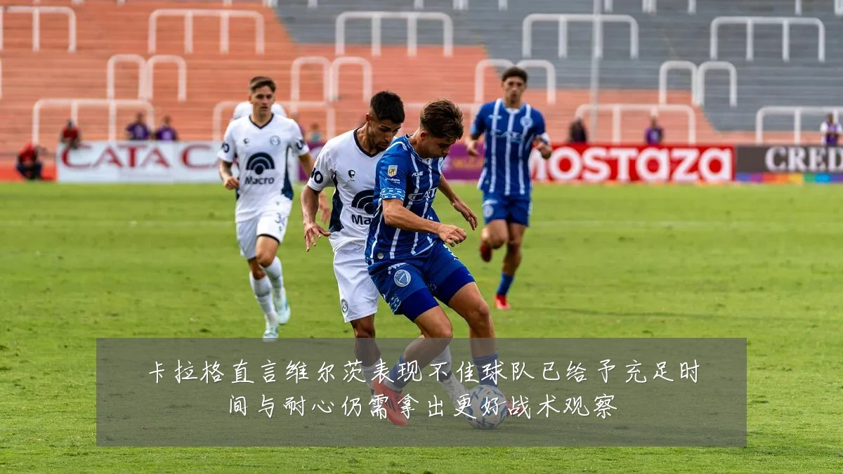 卡拉格直言维尔茨表现不佳球队已给予充足时间与耐心仍需拿出更好战术观察